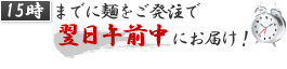 15時までに麺をご発注で翌日午前中にお届け！